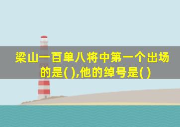 梁山一百单八将中第一个出场的是( ),他的绰号是( )